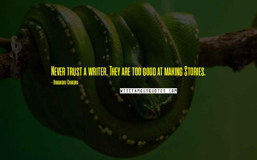 Himanshu Chhabra Quotes: Never trust a writer. They are too good at making Stories.