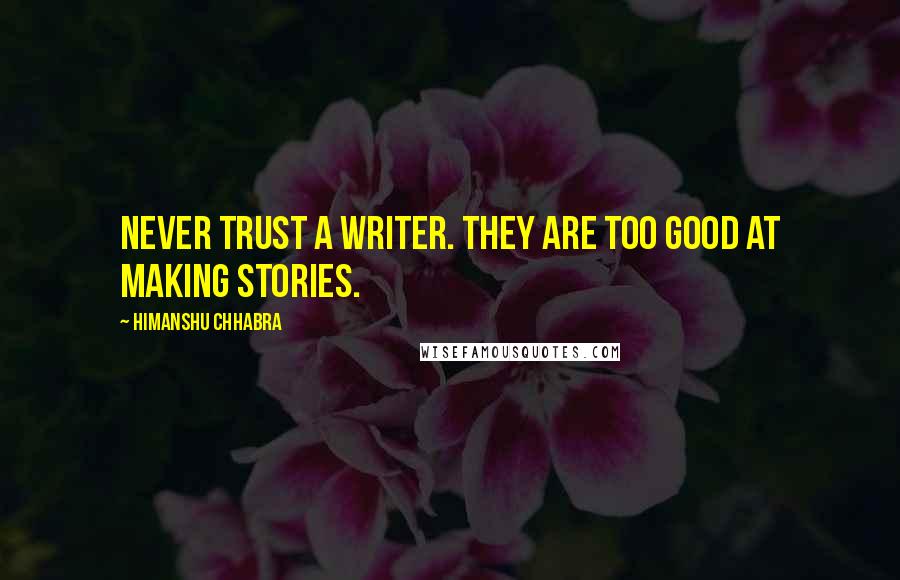 Himanshu Chhabra Quotes: Never trust a writer. They are too good at making Stories.