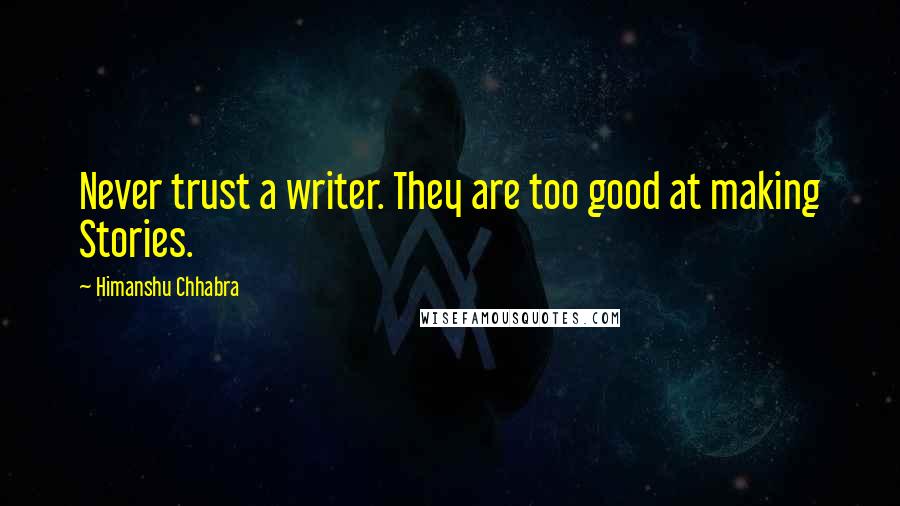 Himanshu Chhabra Quotes: Never trust a writer. They are too good at making Stories.