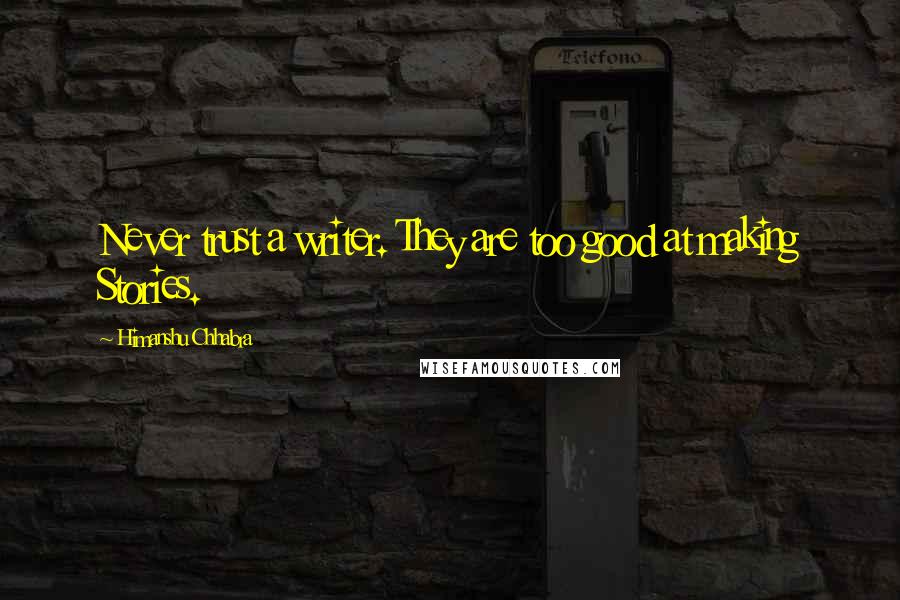 Himanshu Chhabra Quotes: Never trust a writer. They are too good at making Stories.