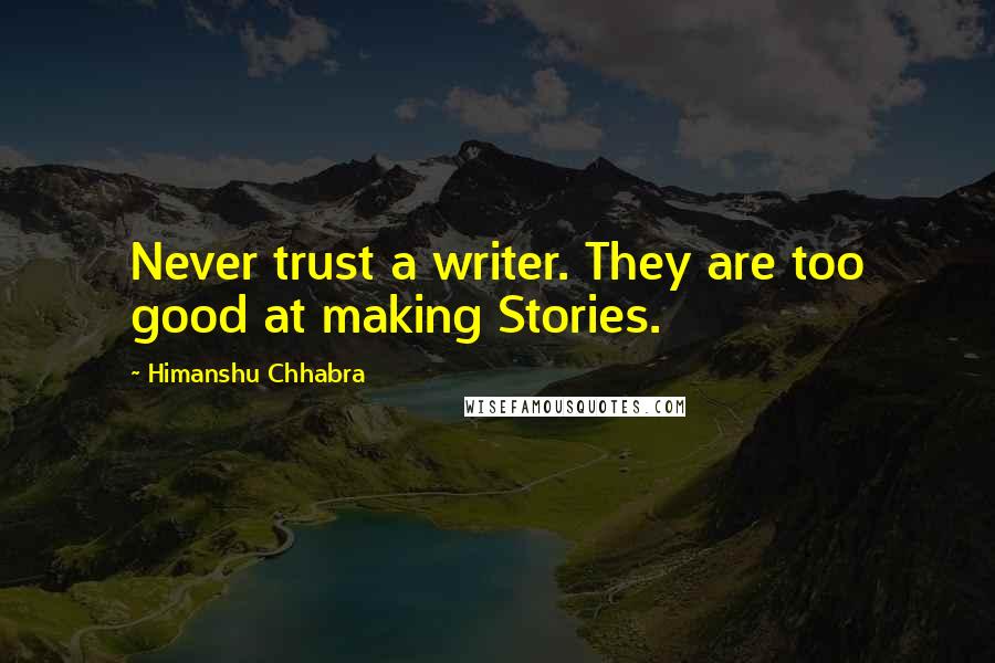 Himanshu Chhabra Quotes: Never trust a writer. They are too good at making Stories.