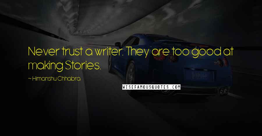 Himanshu Chhabra Quotes: Never trust a writer. They are too good at making Stories.
