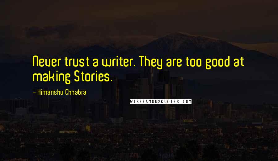 Himanshu Chhabra Quotes: Never trust a writer. They are too good at making Stories.