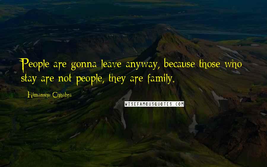 Himanshu Chhabra Quotes: People are gonna leave anyway, because those who stay are not people, they are family.