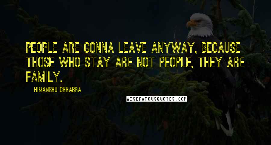 Himanshu Chhabra Quotes: People are gonna leave anyway, because those who stay are not people, they are family.