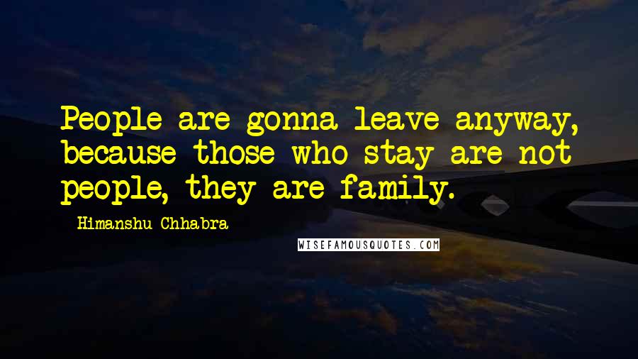 Himanshu Chhabra Quotes: People are gonna leave anyway, because those who stay are not people, they are family.