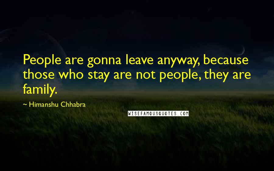 Himanshu Chhabra Quotes: People are gonna leave anyway, because those who stay are not people, they are family.