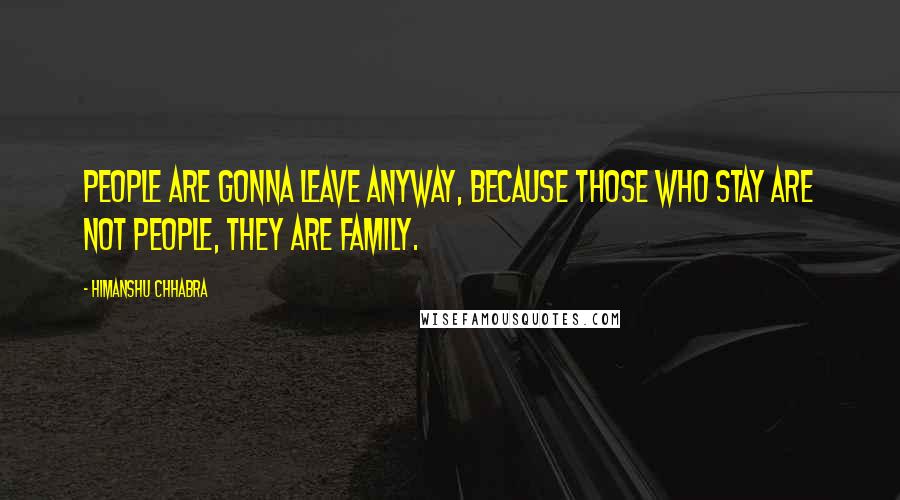 Himanshu Chhabra Quotes: People are gonna leave anyway, because those who stay are not people, they are family.