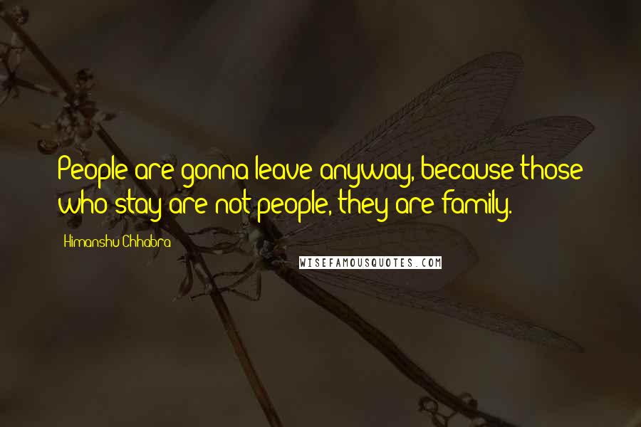 Himanshu Chhabra Quotes: People are gonna leave anyway, because those who stay are not people, they are family.