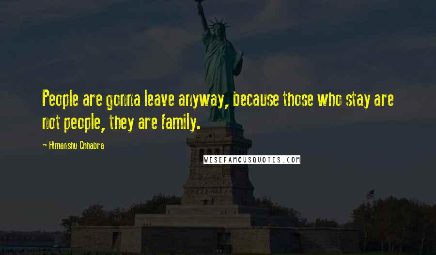 Himanshu Chhabra Quotes: People are gonna leave anyway, because those who stay are not people, they are family.