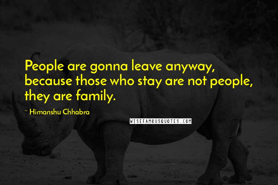 Himanshu Chhabra Quotes: People are gonna leave anyway, because those who stay are not people, they are family.