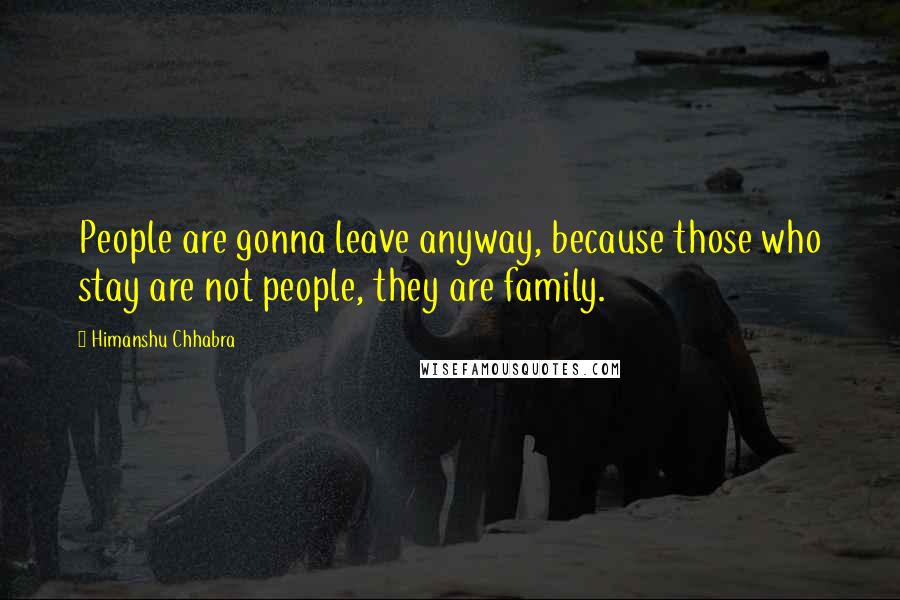 Himanshu Chhabra Quotes: People are gonna leave anyway, because those who stay are not people, they are family.