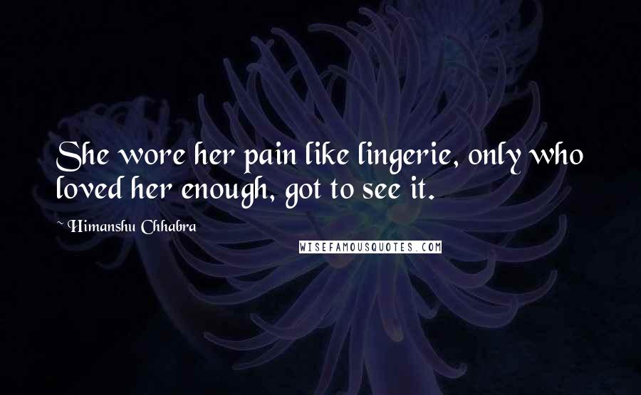 Himanshu Chhabra Quotes: She wore her pain like lingerie, only who loved her enough, got to see it.