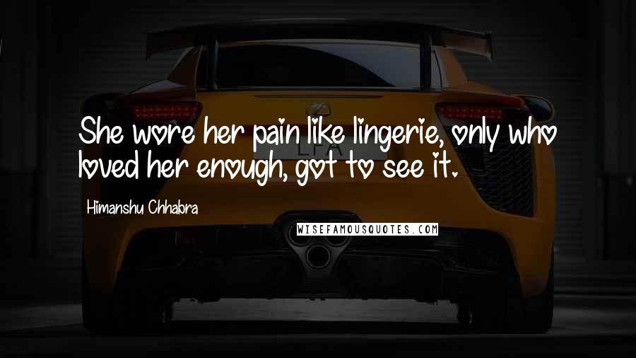 Himanshu Chhabra Quotes: She wore her pain like lingerie, only who loved her enough, got to see it.