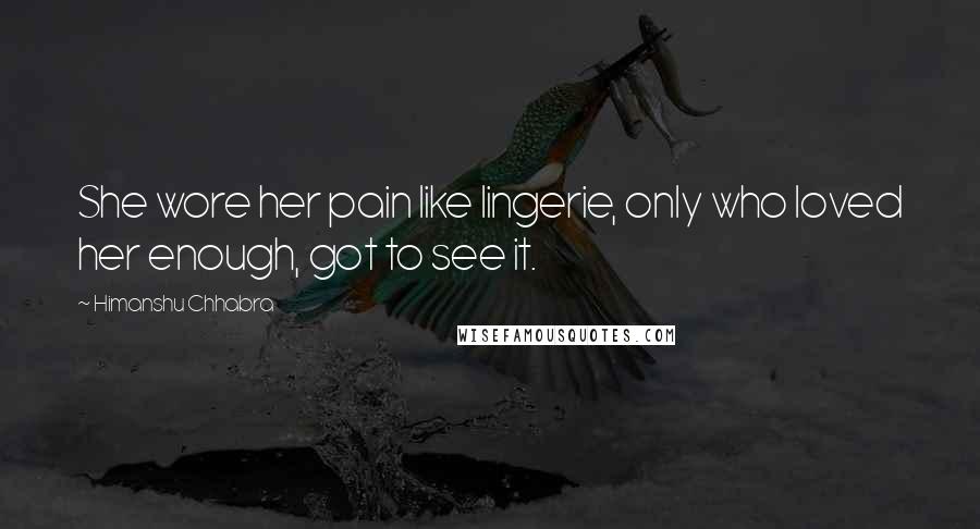 Himanshu Chhabra Quotes: She wore her pain like lingerie, only who loved her enough, got to see it.