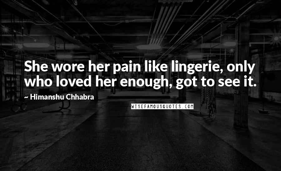 Himanshu Chhabra Quotes: She wore her pain like lingerie, only who loved her enough, got to see it.