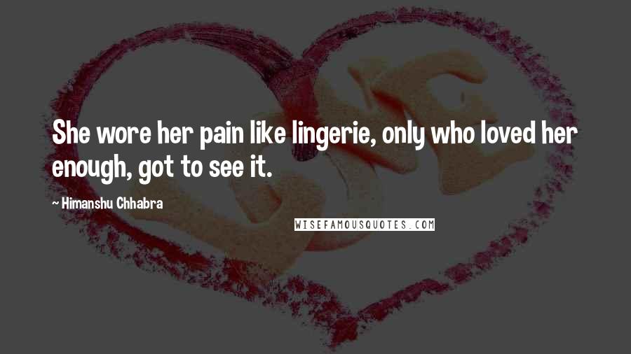 Himanshu Chhabra Quotes: She wore her pain like lingerie, only who loved her enough, got to see it.