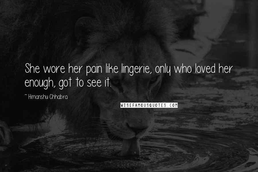 Himanshu Chhabra Quotes: She wore her pain like lingerie, only who loved her enough, got to see it.