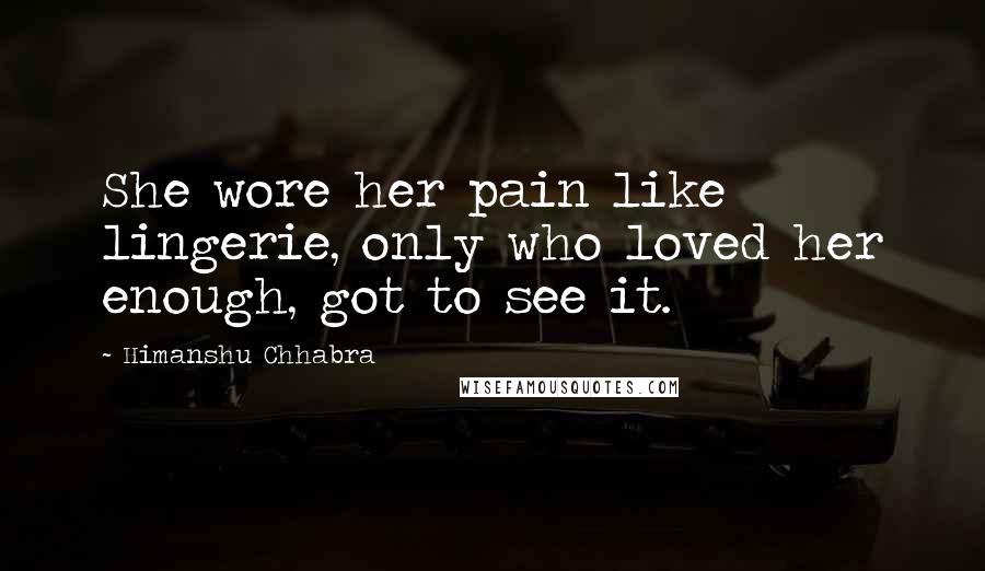 Himanshu Chhabra Quotes: She wore her pain like lingerie, only who loved her enough, got to see it.