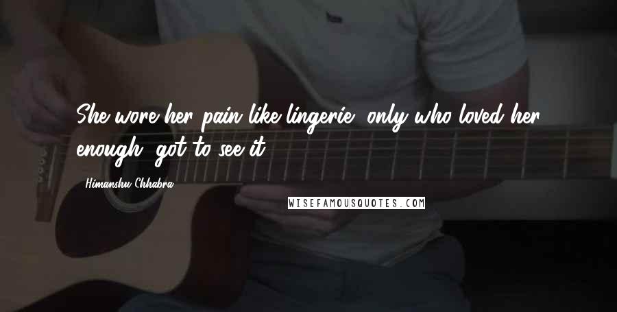 Himanshu Chhabra Quotes: She wore her pain like lingerie, only who loved her enough, got to see it.