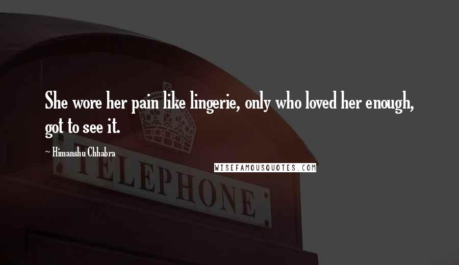 Himanshu Chhabra Quotes: She wore her pain like lingerie, only who loved her enough, got to see it.