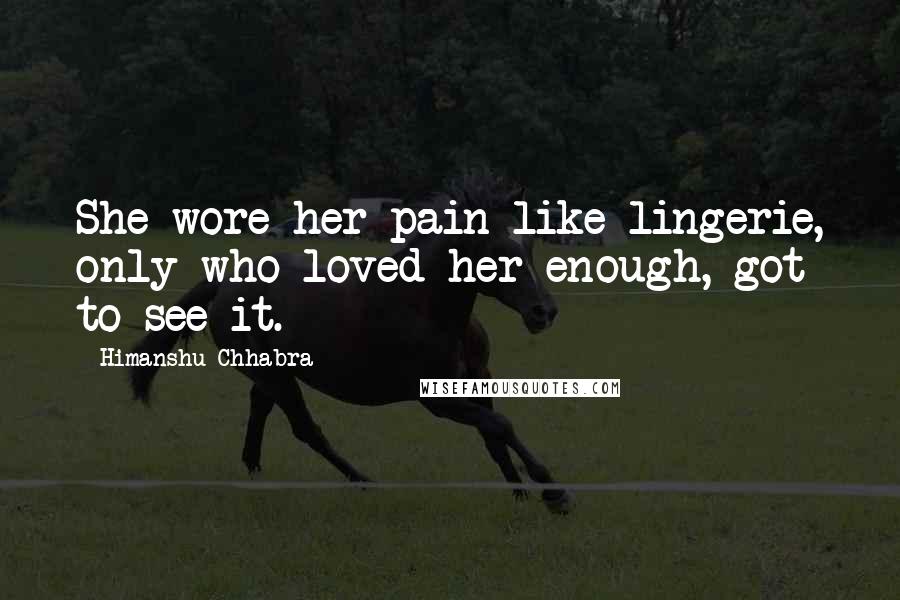 Himanshu Chhabra Quotes: She wore her pain like lingerie, only who loved her enough, got to see it.