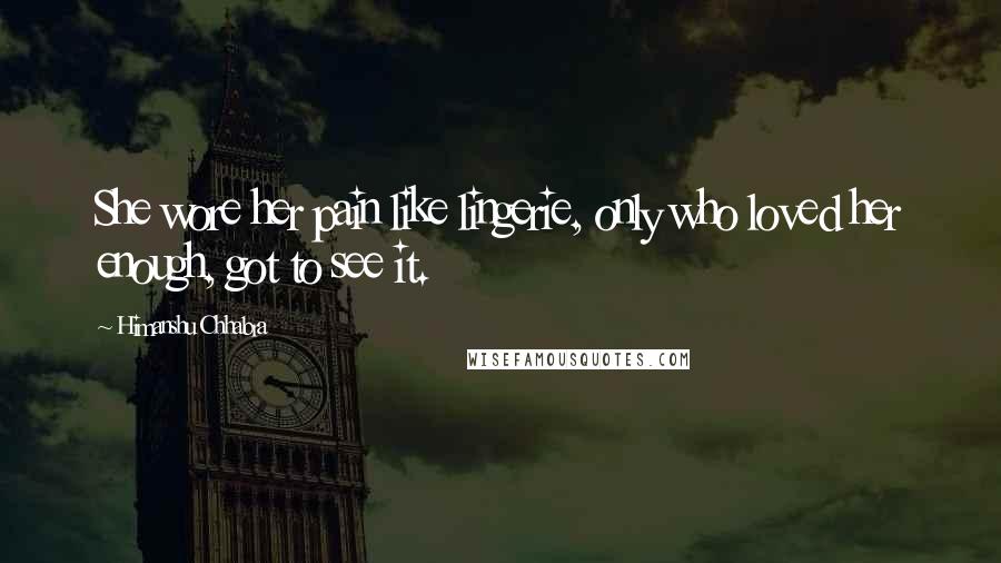 Himanshu Chhabra Quotes: She wore her pain like lingerie, only who loved her enough, got to see it.