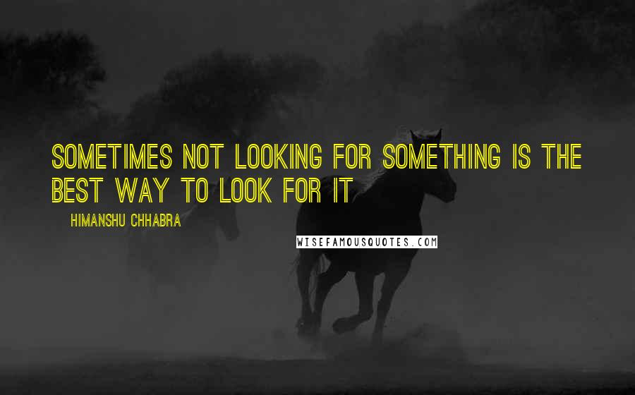 Himanshu Chhabra Quotes: Sometimes not looking for something is the best way to look for it