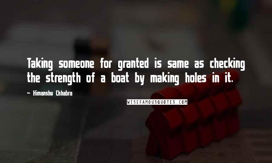 Himanshu Chhabra Quotes: Taking someone for granted is same as checking the strength of a boat by making holes in it.