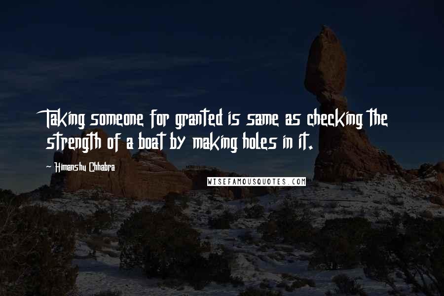 Himanshu Chhabra Quotes: Taking someone for granted is same as checking the strength of a boat by making holes in it.