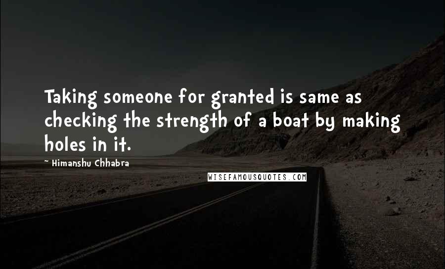 Himanshu Chhabra Quotes: Taking someone for granted is same as checking the strength of a boat by making holes in it.