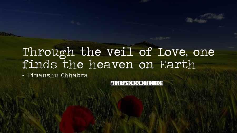 Himanshu Chhabra Quotes: Through the veil of Love, one finds the heaven on Earth