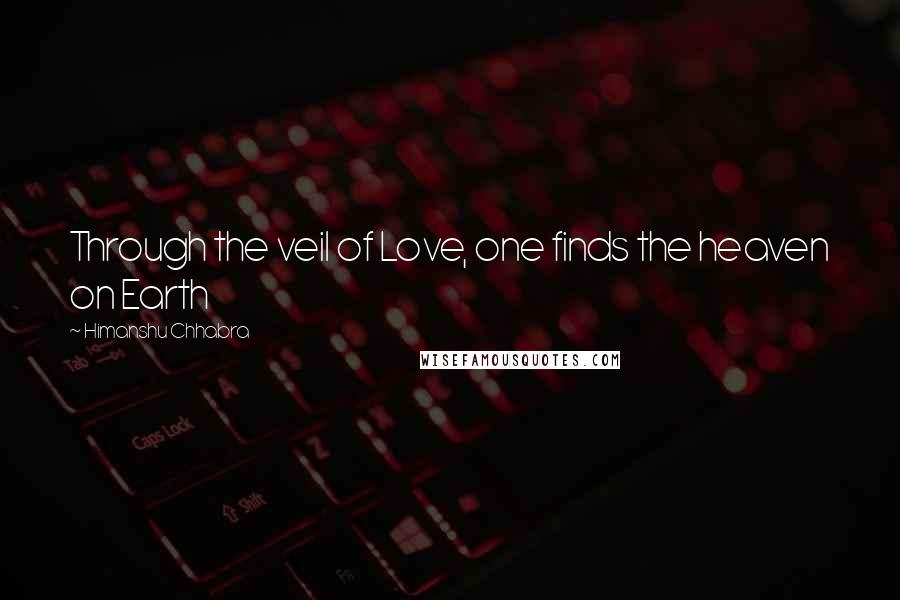 Himanshu Chhabra Quotes: Through the veil of Love, one finds the heaven on Earth