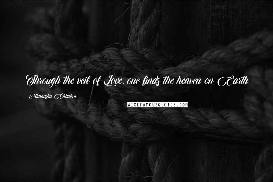 Himanshu Chhabra Quotes: Through the veil of Love, one finds the heaven on Earth