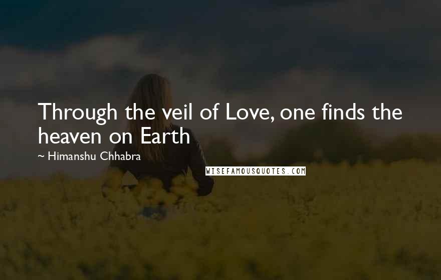 Himanshu Chhabra Quotes: Through the veil of Love, one finds the heaven on Earth