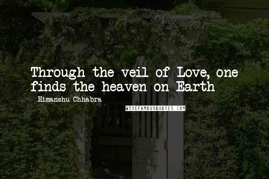 Himanshu Chhabra Quotes: Through the veil of Love, one finds the heaven on Earth