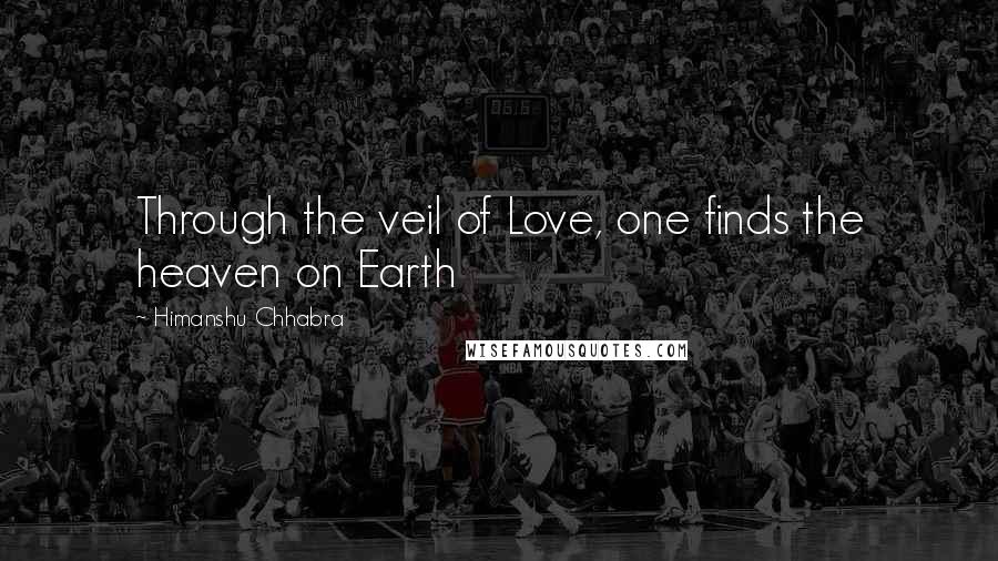Himanshu Chhabra Quotes: Through the veil of Love, one finds the heaven on Earth