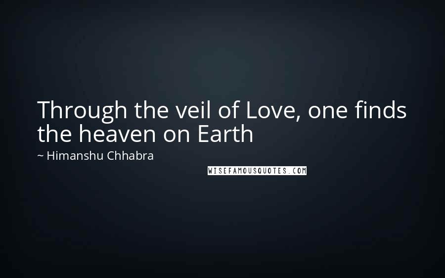 Himanshu Chhabra Quotes: Through the veil of Love, one finds the heaven on Earth