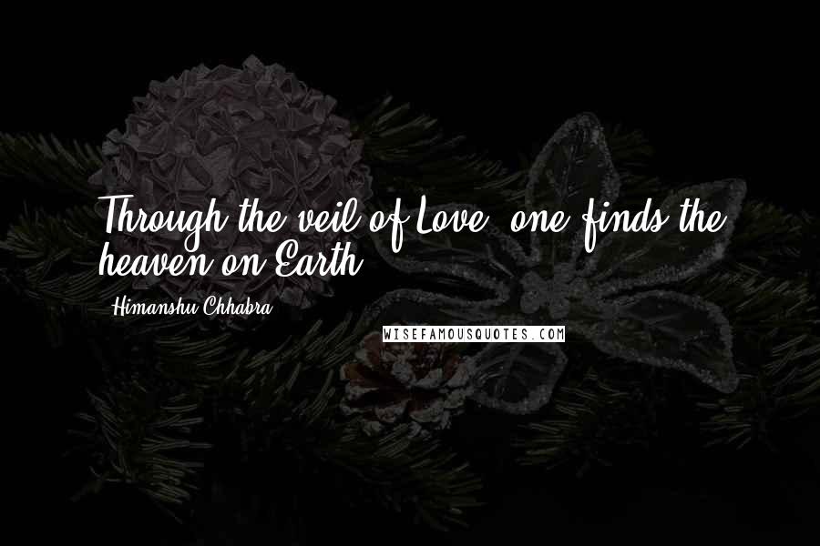 Himanshu Chhabra Quotes: Through the veil of Love, one finds the heaven on Earth