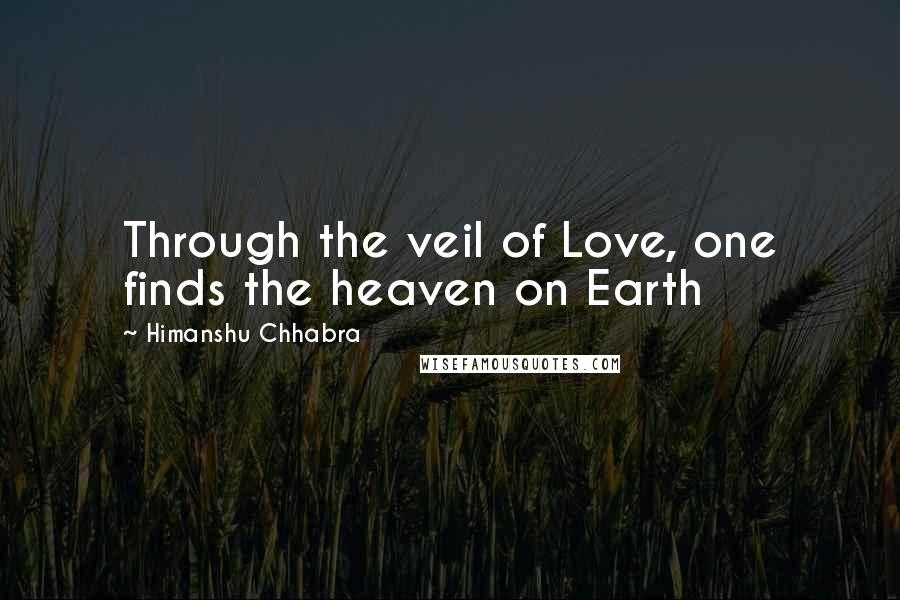 Himanshu Chhabra Quotes: Through the veil of Love, one finds the heaven on Earth