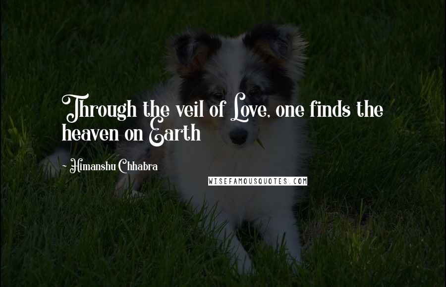 Himanshu Chhabra Quotes: Through the veil of Love, one finds the heaven on Earth