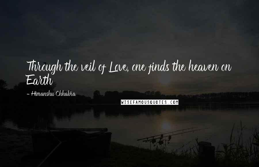 Himanshu Chhabra Quotes: Through the veil of Love, one finds the heaven on Earth