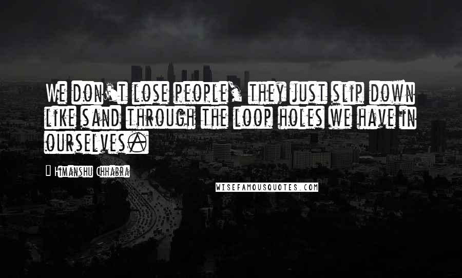 Himanshu Chhabra Quotes: We don't lose people, they just slip down like sand through the loop holes we have in ourselves.