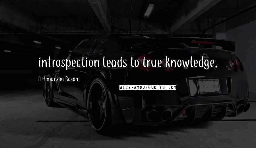 Himanshu Rasam Quotes: introspection leads to true knowledge,