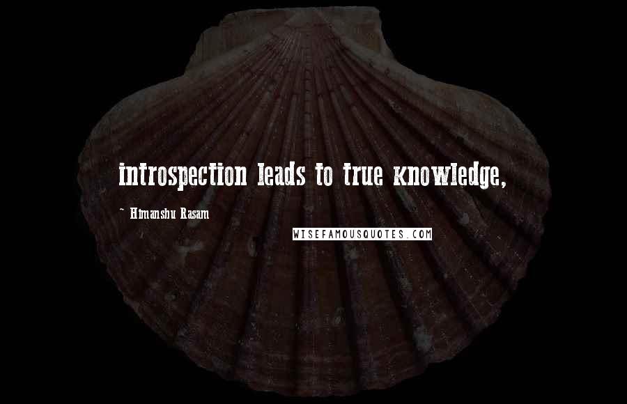 Himanshu Rasam Quotes: introspection leads to true knowledge,