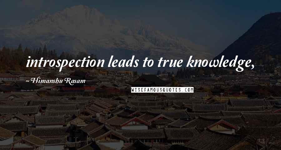 Himanshu Rasam Quotes: introspection leads to true knowledge,