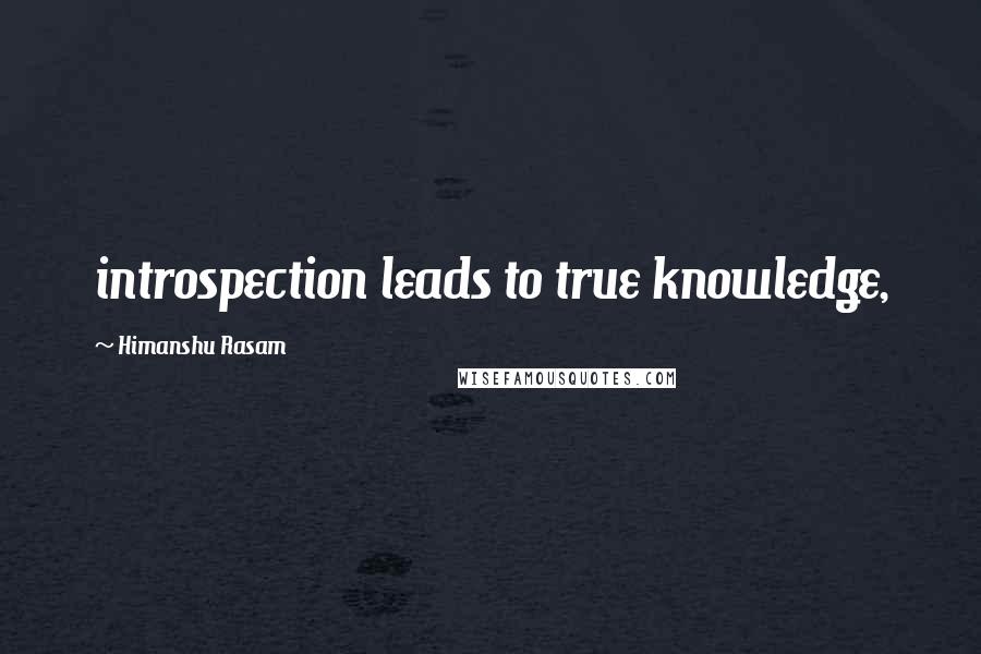 Himanshu Rasam Quotes: introspection leads to true knowledge,