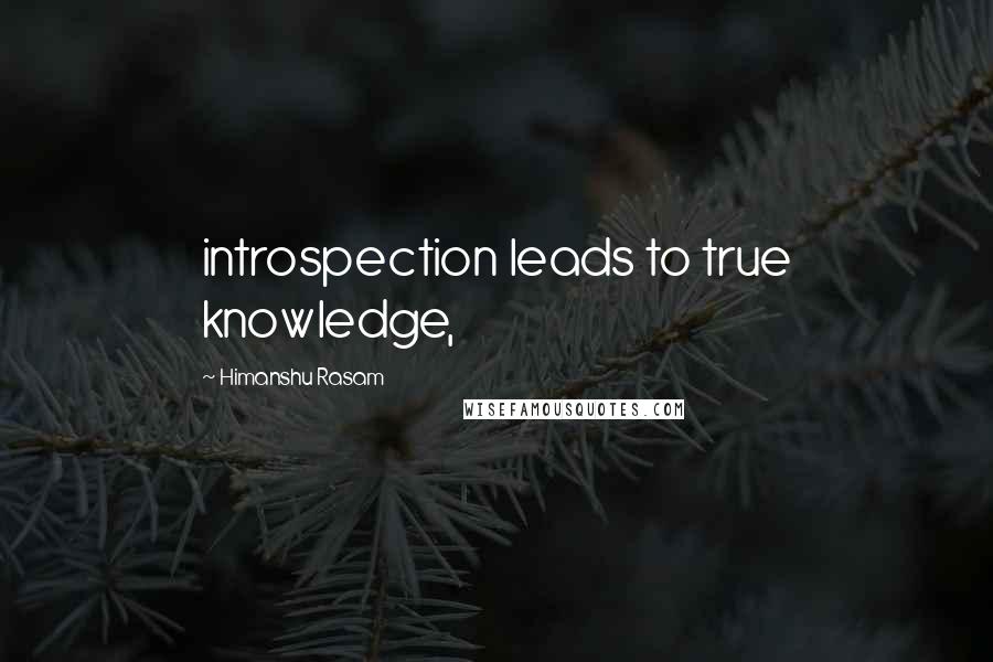 Himanshu Rasam Quotes: introspection leads to true knowledge,