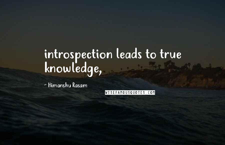 Himanshu Rasam Quotes: introspection leads to true knowledge,