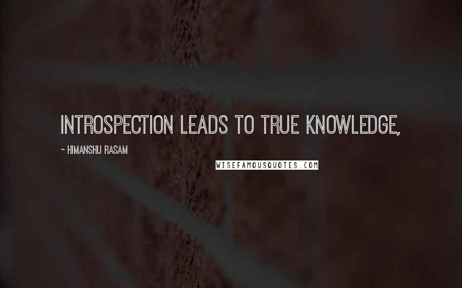 Himanshu Rasam Quotes: introspection leads to true knowledge,